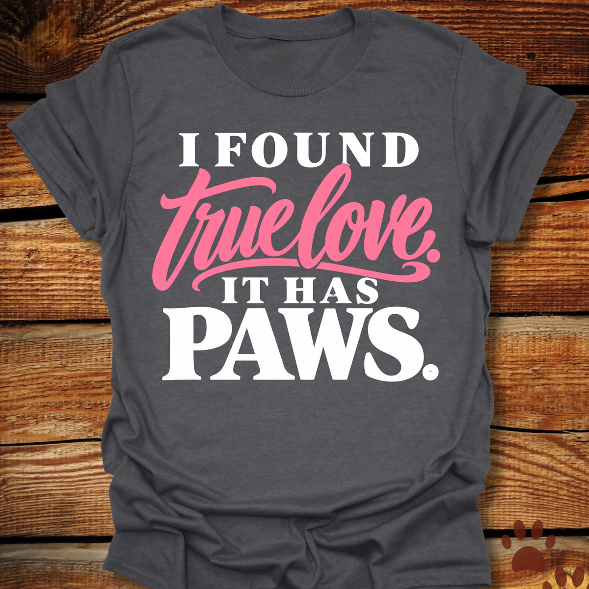 I Found True Love. It Has Paws T-Shirt