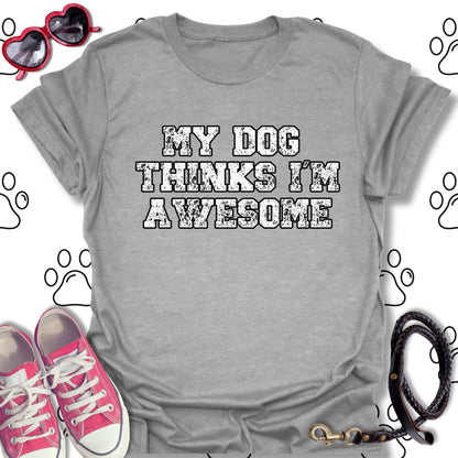 My Dog Thinks I'm Awesome T-Shirt