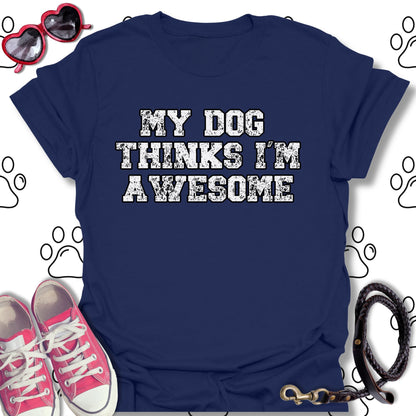 My Dog Thinks I'm Awesome T-Shirt