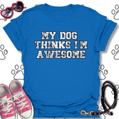 My Dog Thinks I'm Awesome T-Shirt