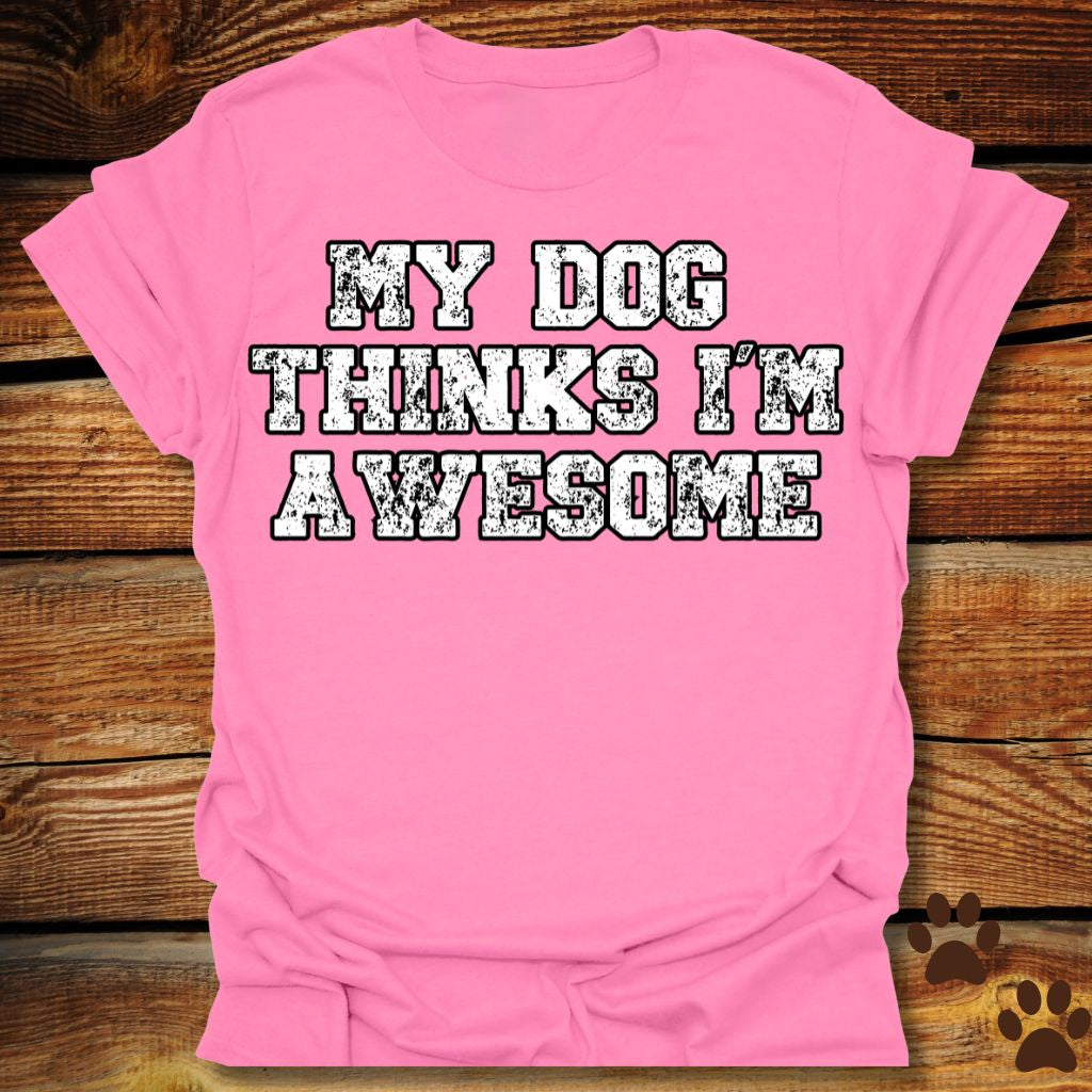 My Dog Thinks I'm Awesome Shirt