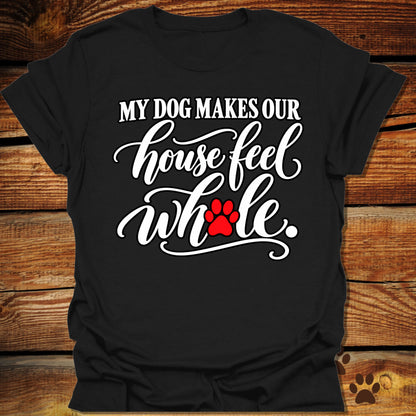 My Dog Makes Our House Feel Whole T-Shirt