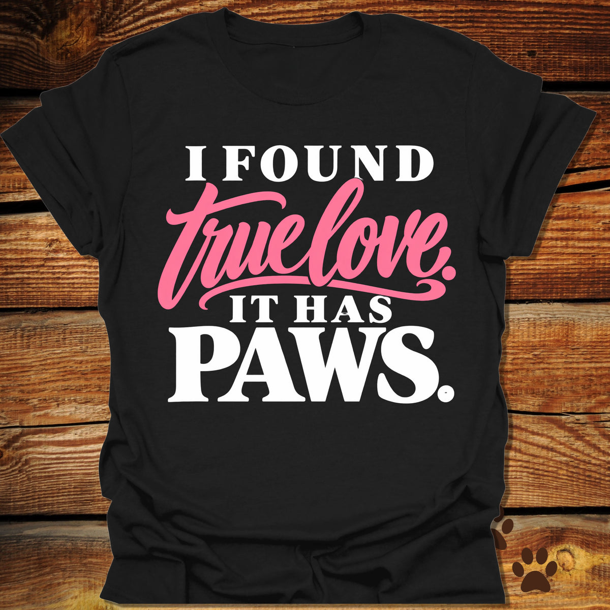 I Found True Love. It Has Paws T-Shirt