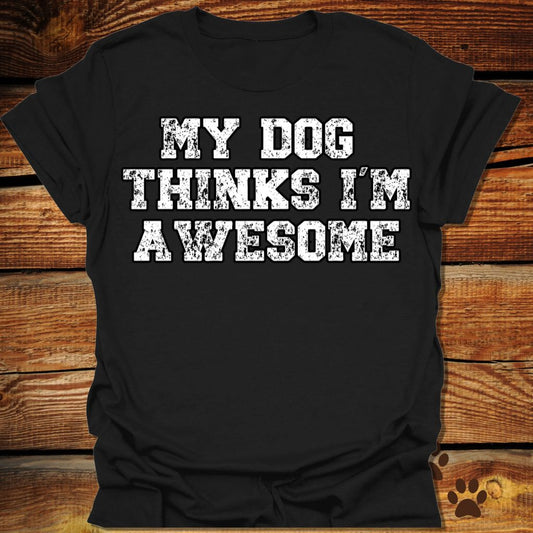 My Dog Thinks I'm Awesome Shirt