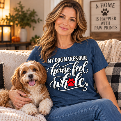 My Dog Makes Our House Feel Whole T-Shirt