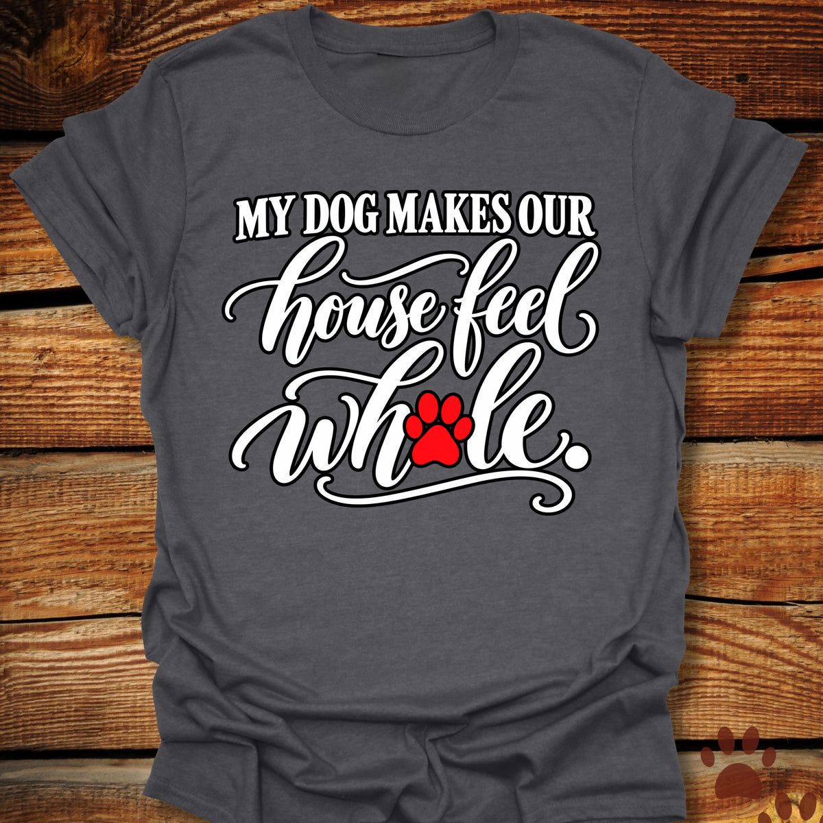 My Dog Makes Our House Feel Whole T-Shirt