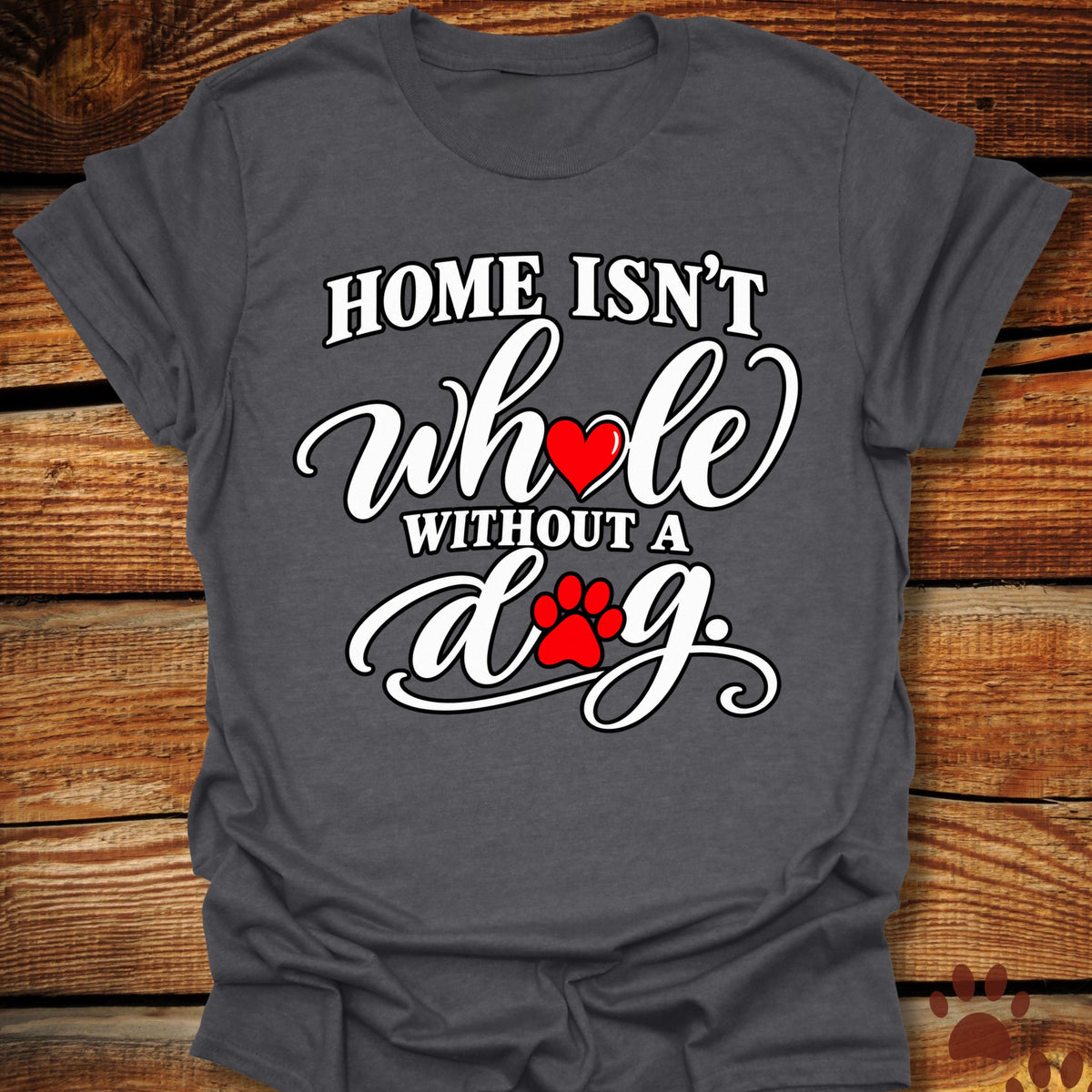 Home Isn't Whole Without a Dog T-Shirt