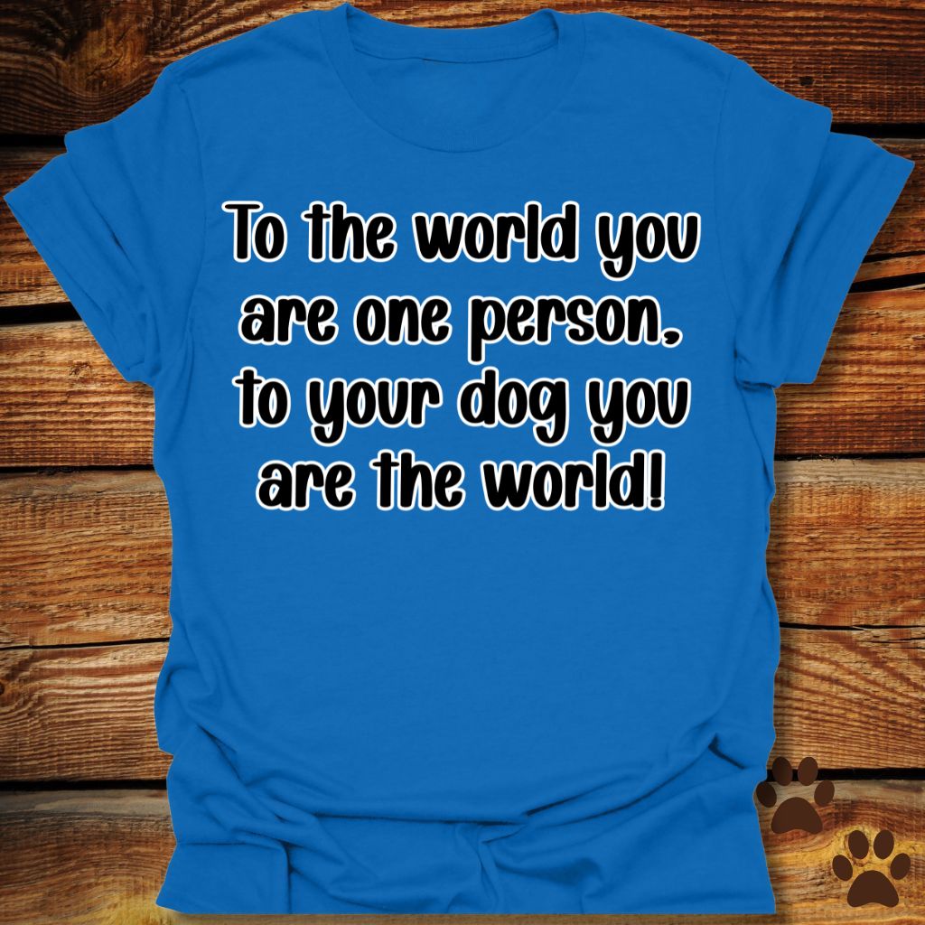 To Your Dog You Are the World Shirt