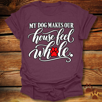 My Dog Makes Our House Feel Whole T-Shirt