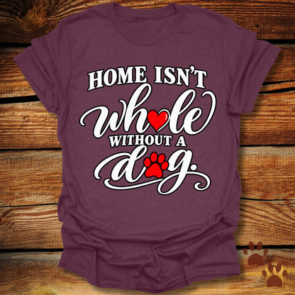 Home Isn't Whole Without a Dog T-Shirt