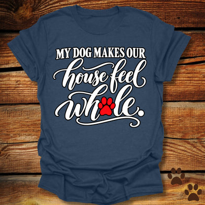 My Dog Makes Our House Feel Whole T-Shirt
