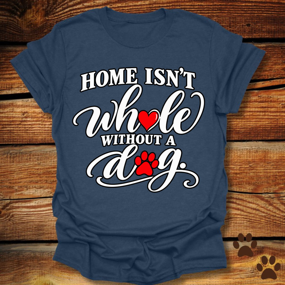 Home Isn't Whole Without a Dog T-Shirt