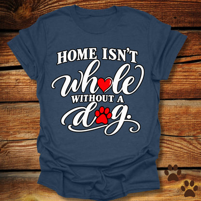 Home Isn't Whole Without a Dog T-Shirt