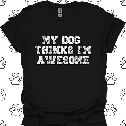 My Dog Thinks I'm Awesome T-Shirt