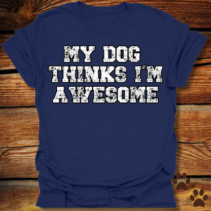 My Dog Thinks I'm Awesome Shirt