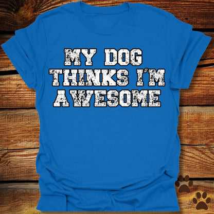 My Dog Thinks I'm Awesome Shirt