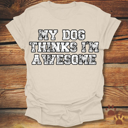 My Dog Thinks I'm Awesome Shirt