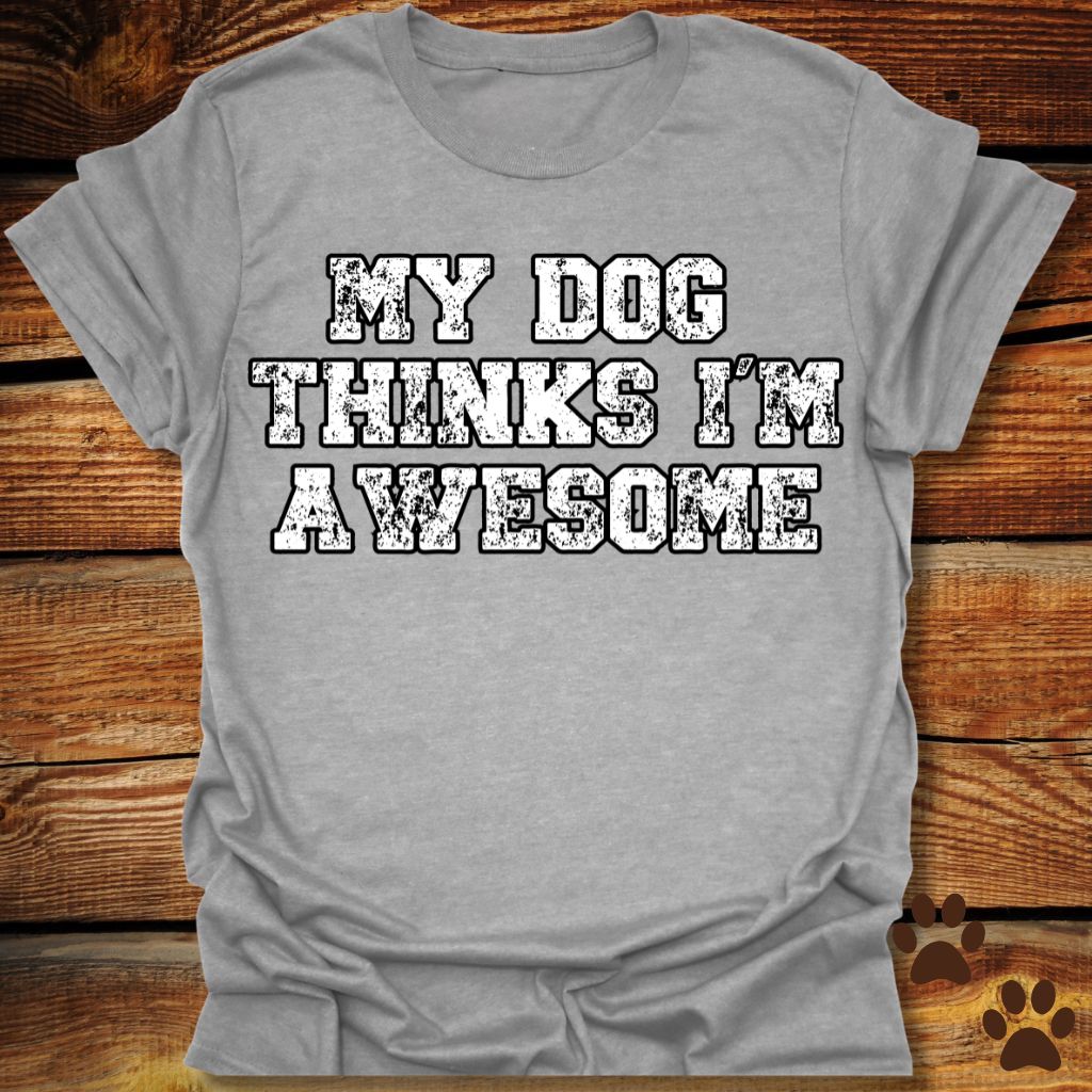 My Dog Thinks I'm Awesome Shirt