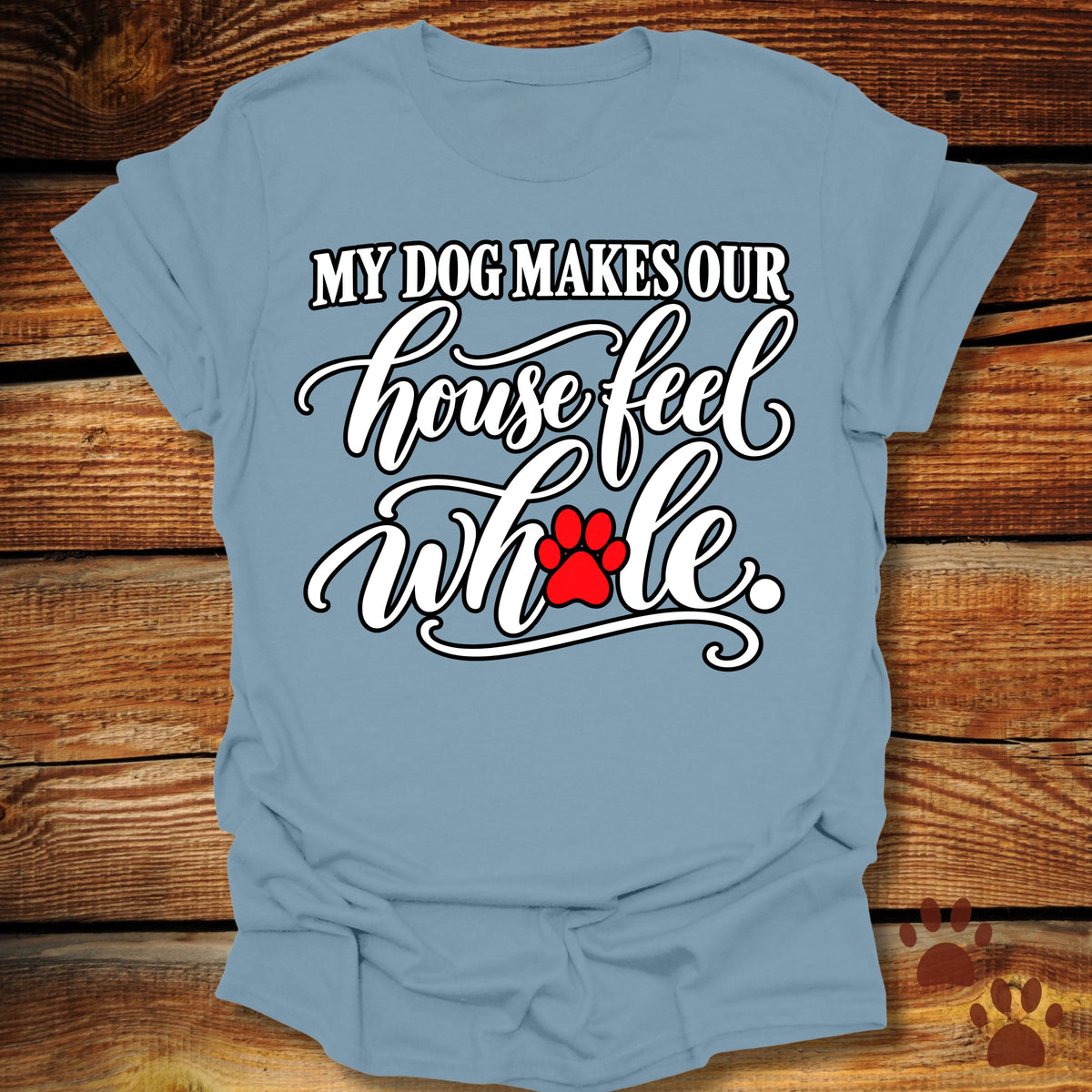 My Dog Makes Our House Feel Whole T-Shirt
