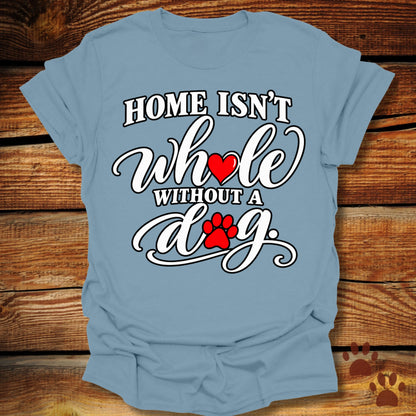 Home Isn't Whole Without a Dog T-Shirt