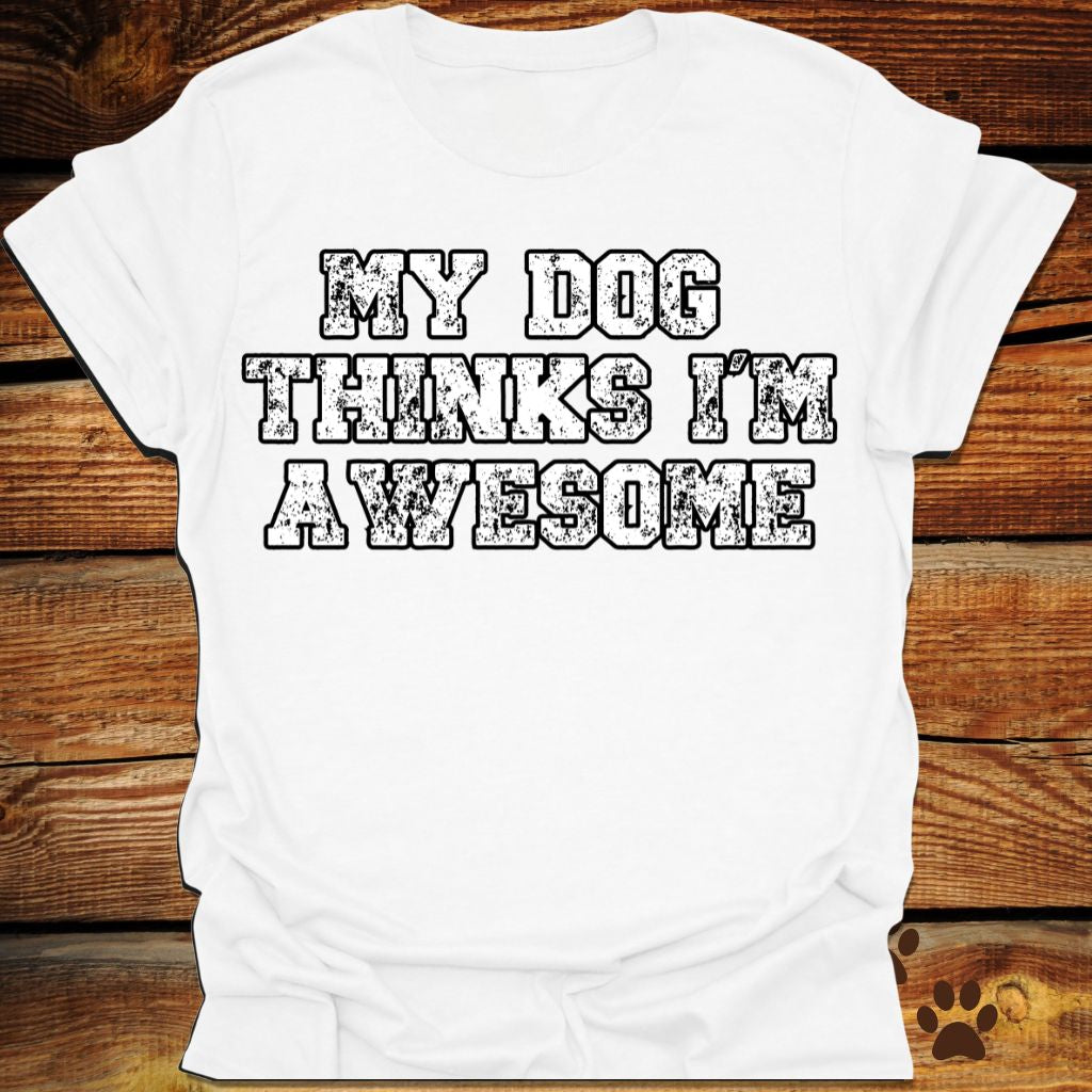 My Dog Thinks I'm Awesome Shirt