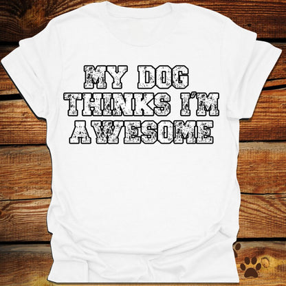 My Dog Thinks I'm Awesome Shirt